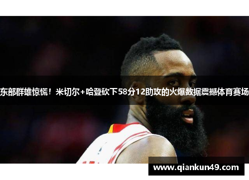 东部群雄惊慌！米切尔+哈登砍下58分12助攻的火爆数据震撼体育赛场