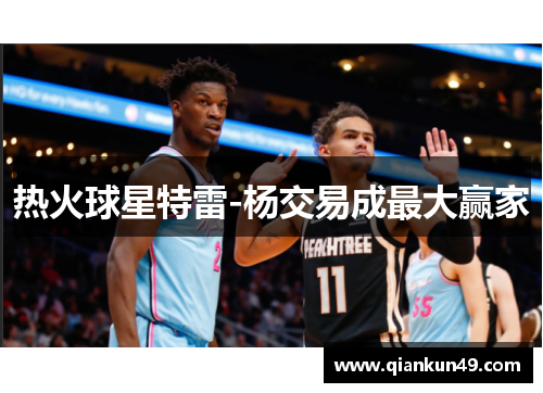 热火球星特雷-杨交易成最大赢家